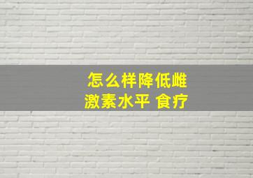 怎么样降低雌激素水平 食疗